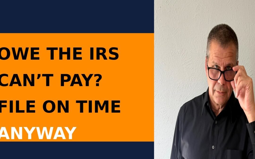 Owe the IRS but Can’t Pay? File Your Tax Return on Time Anyway!